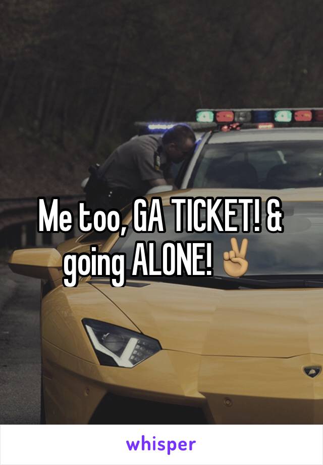 Me too, GA TICKET! & going ALONE!✌🏽️