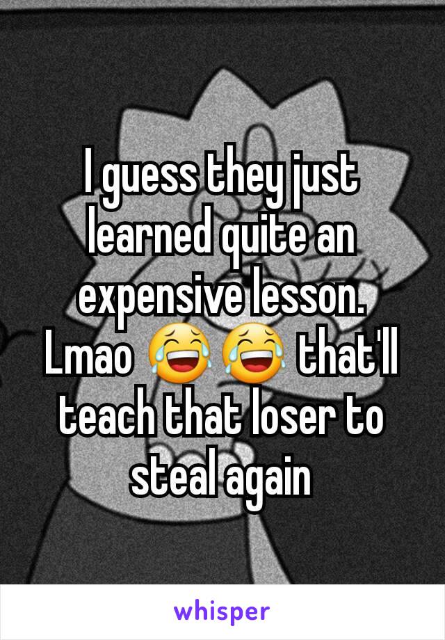 I guess they just learned quite an expensive lesson.
Lmao 😂😂 that'll teach that loser to steal again