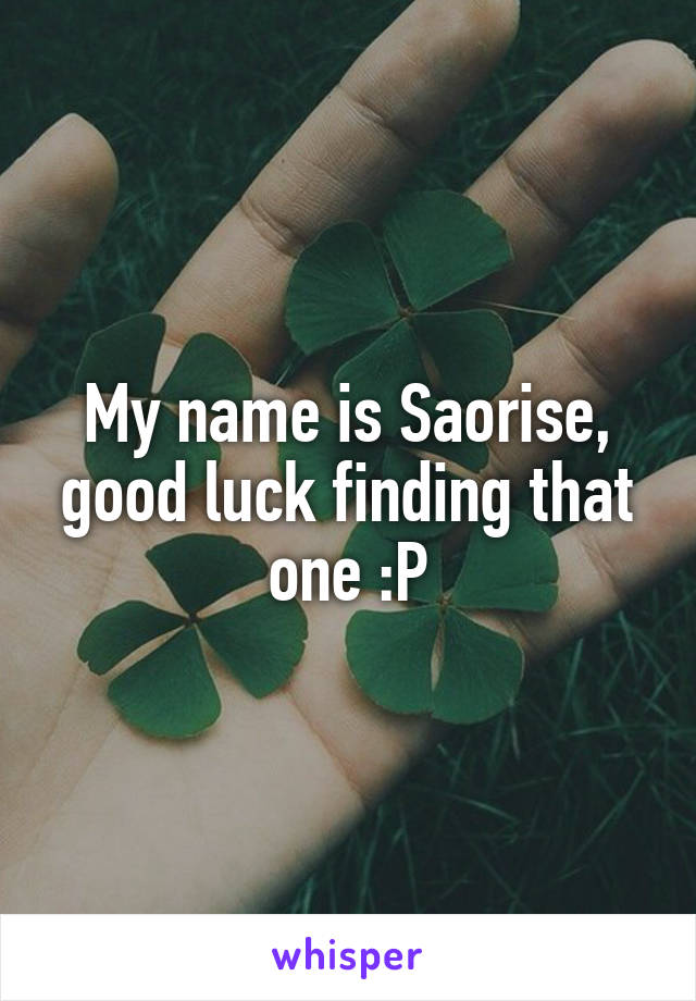 My name is Saorise, good luck finding that one :P