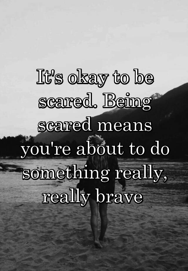 it-s-okay-to-be-scared-being-scared-means-you-re-about-to-do-something