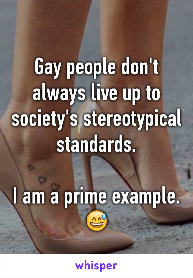 Gay people don't always live up to society's stereotypical standards.

I am a prime example. 😅