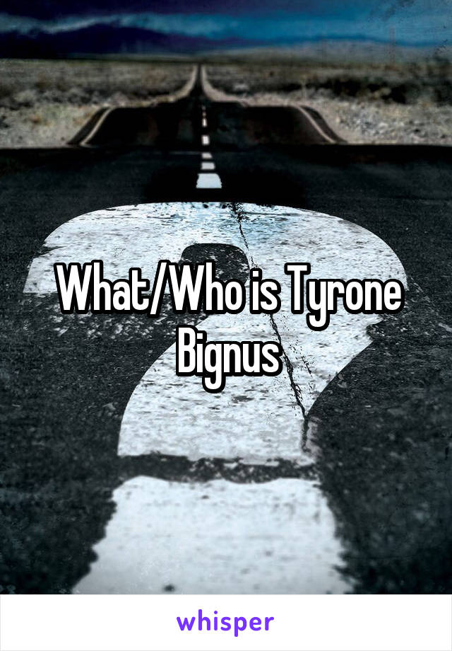 What/Who is Tyrone Bignus