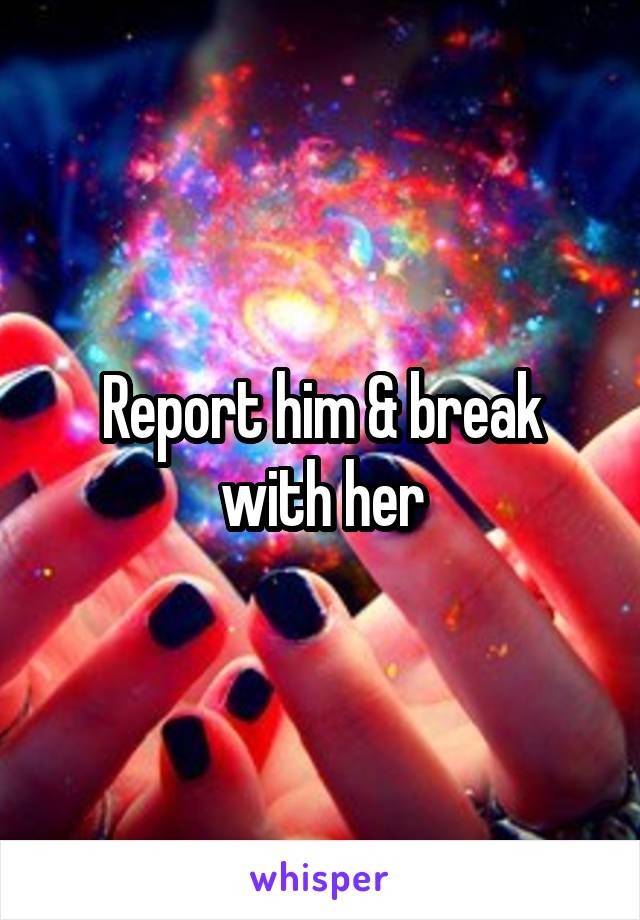 Report him & break with her