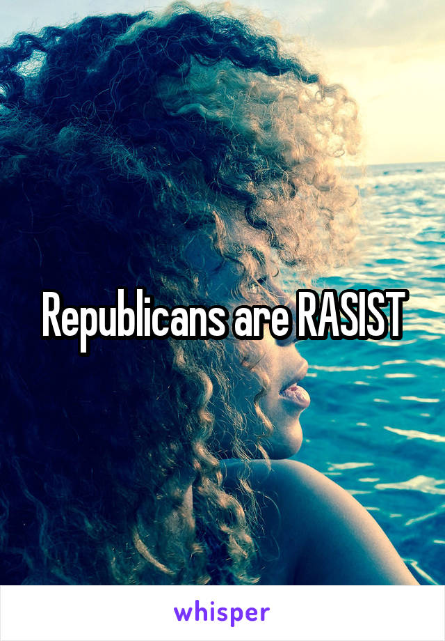 Republicans are RASIST