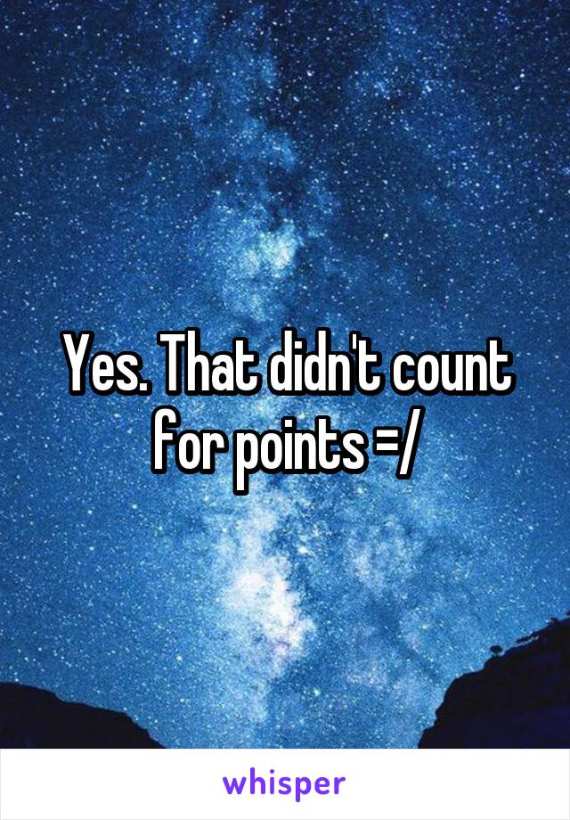 Yes. That didn't count for points =/