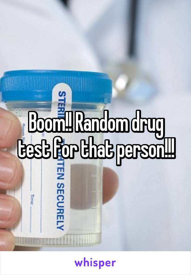 Boom!! Random drug test for that person!!!