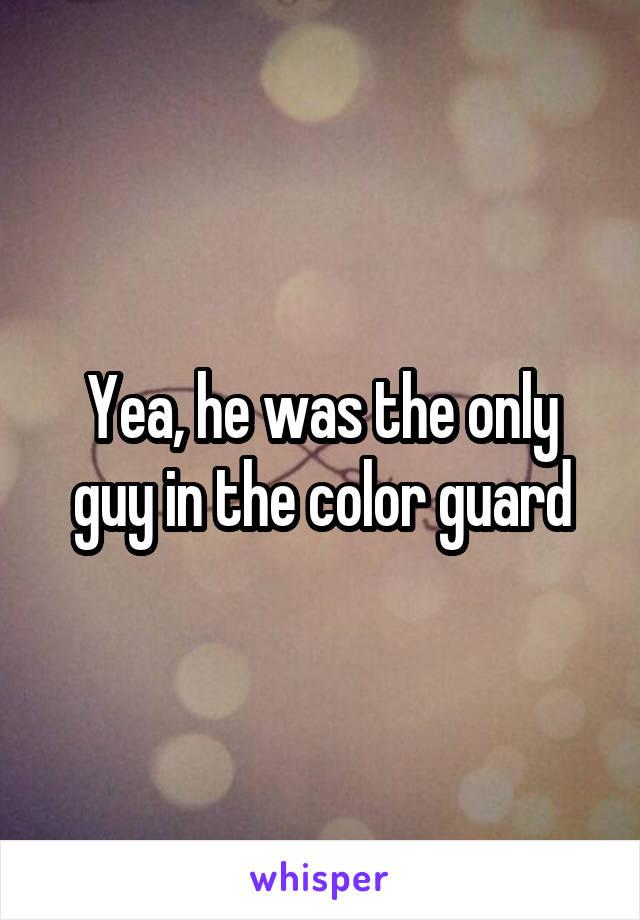 Yea, he was the only guy in the color guard