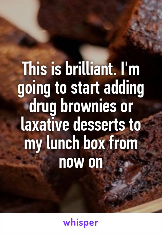 This is brilliant. I'm going to start adding drug brownies or laxative desserts to my lunch box from now on