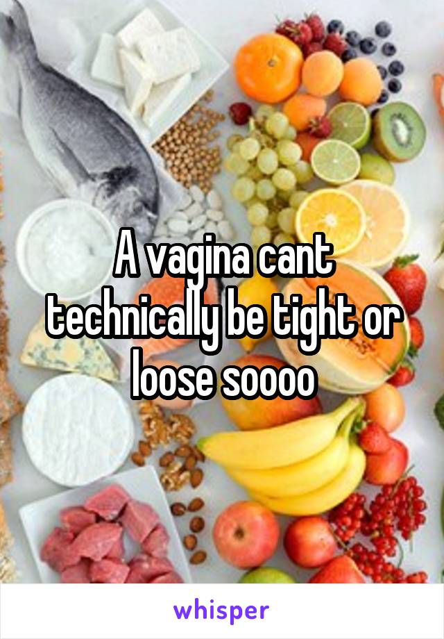 A vagina cant technically be tight or loose soooo