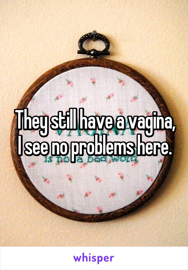 They still have a vagina, I see no problems here.