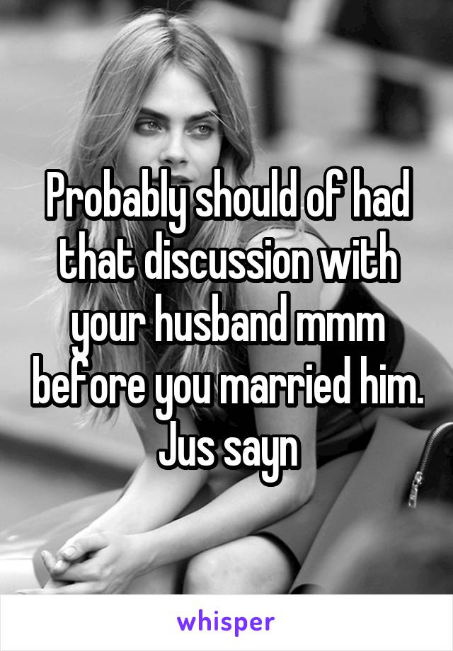 Probably should of had that discussion with your husband mmm before you married him. Jus sayn