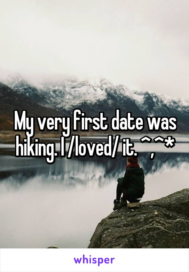 My very first date was hiking. I /loved/ it. ^,^*