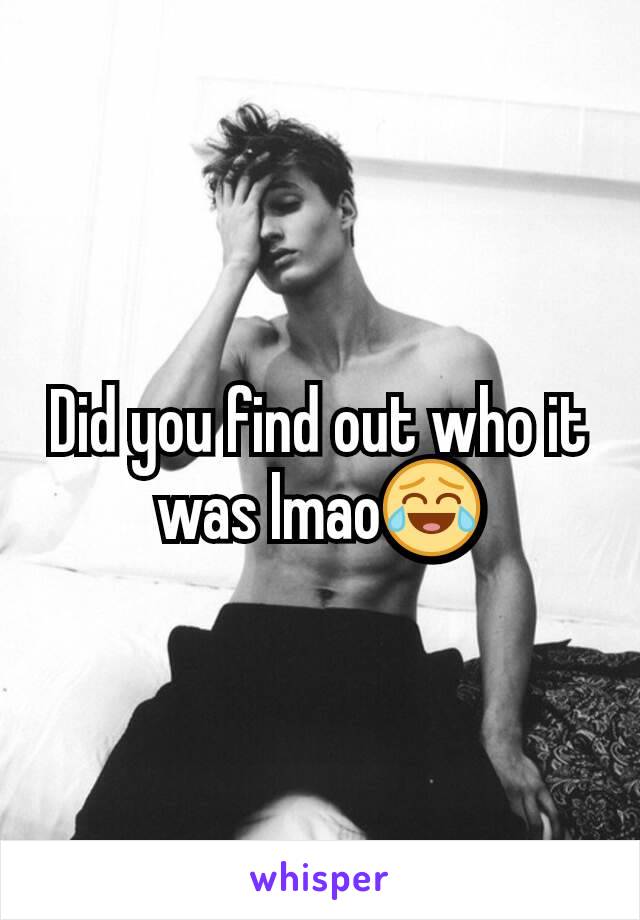 Did you find out who it was lmao😂