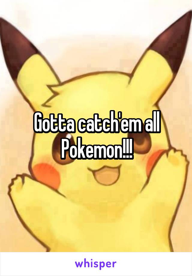 Gotta catch'em all
Pokemon!!!