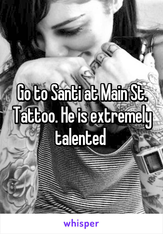 Go to Santi at Main St. Tattoo. He is extremely talented 