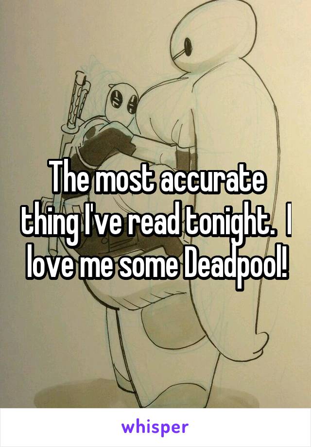 The most accurate thing I've read tonight.  I love me some Deadpool!
