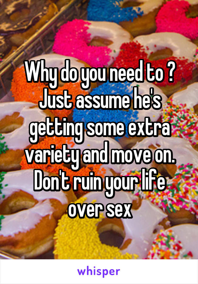 Why do you need to ?
Just assume he's getting some extra variety and move on.
Don't ruin your life over sex