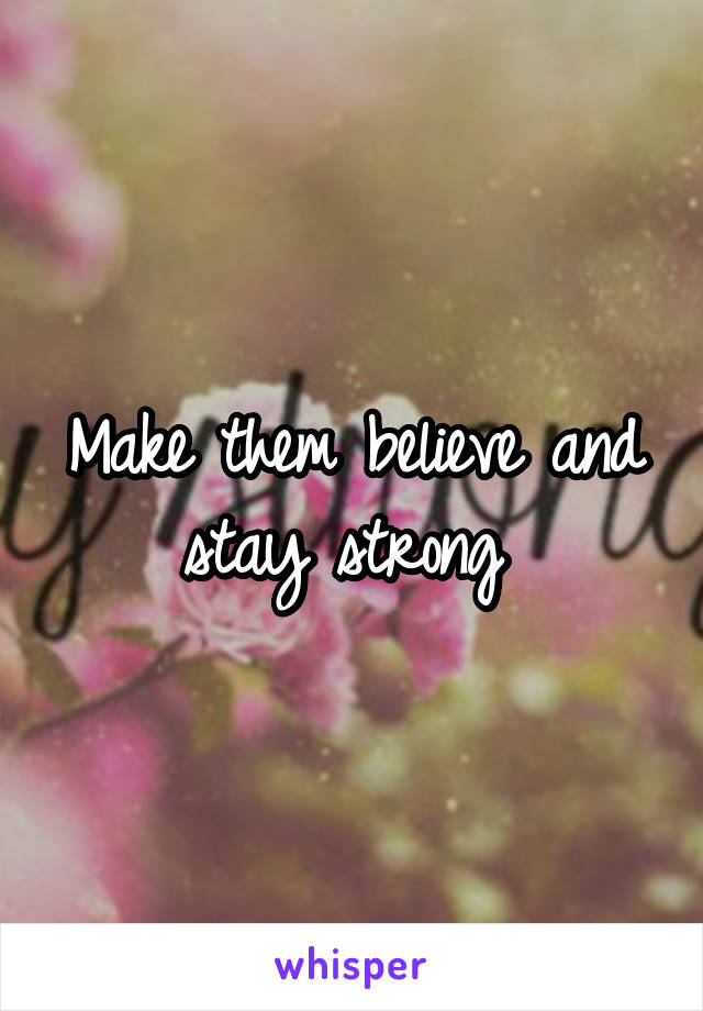 Make them believe and stay strong 
