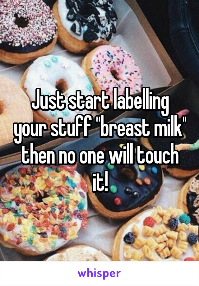 Just start labelling your stuff "breast milk" then no one will touch it!