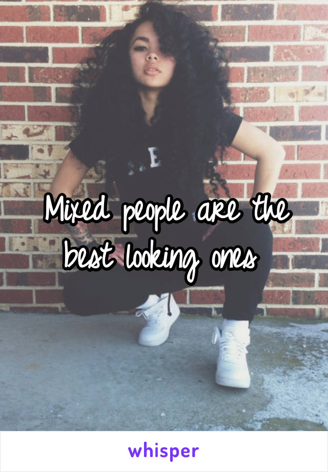 Mixed people are the best looking ones 