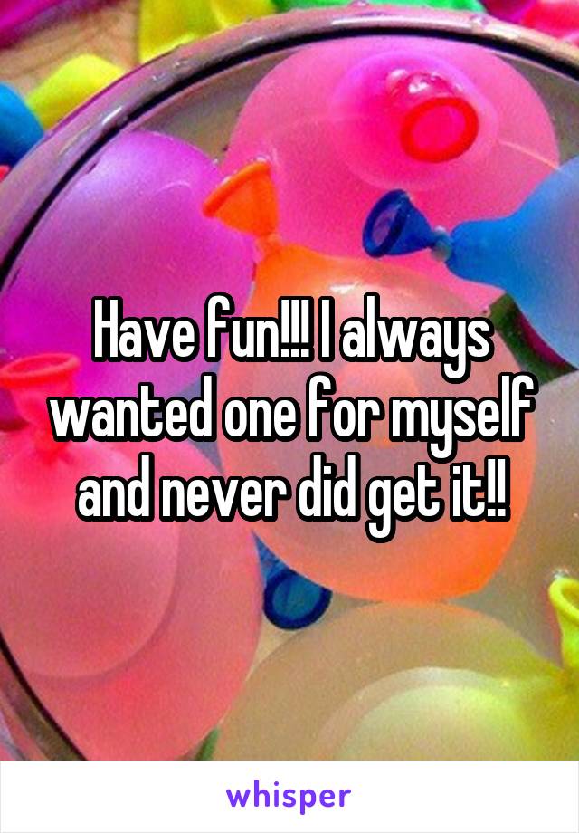 Have fun!!! I always wanted one for myself and never did get it!!