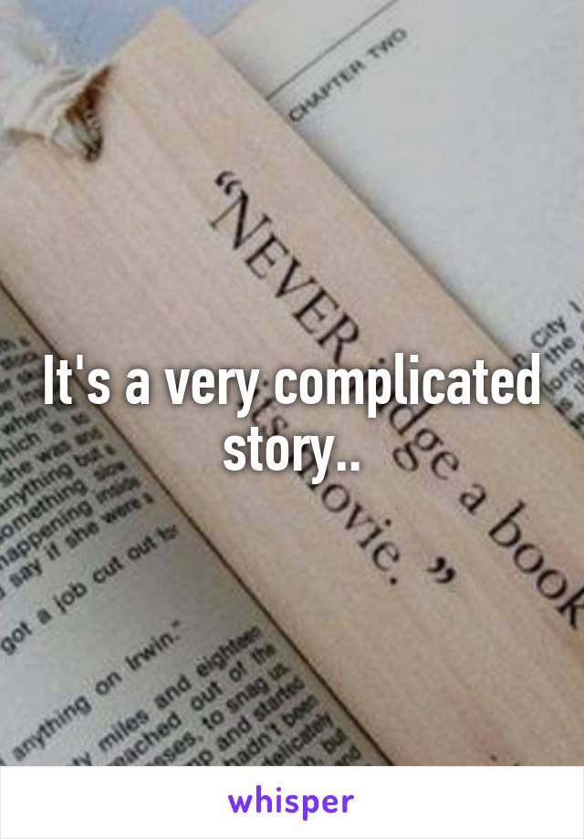 It's a very complicated story..