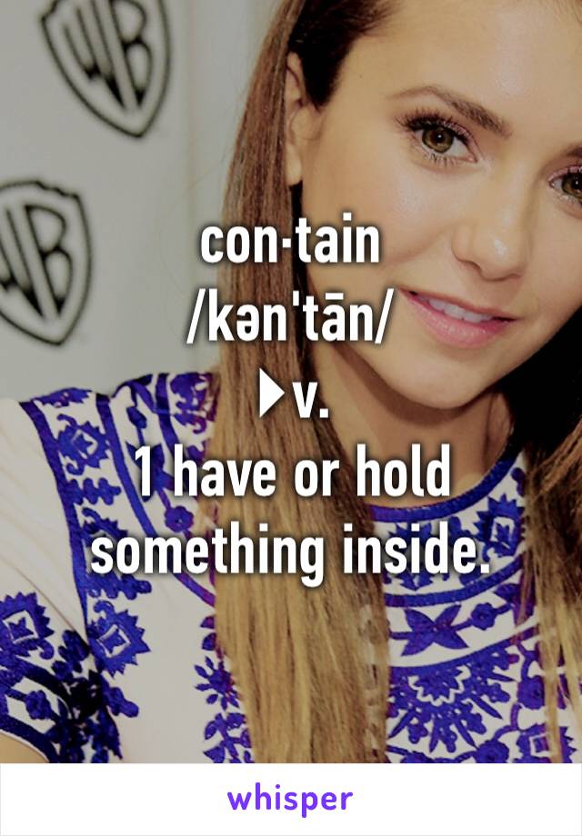 con·tain
/kәn'tān/
▶v.
1 have or hold something inside.
