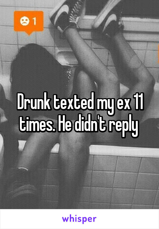 Drunk texted my ex 11 times. He didn't reply 
