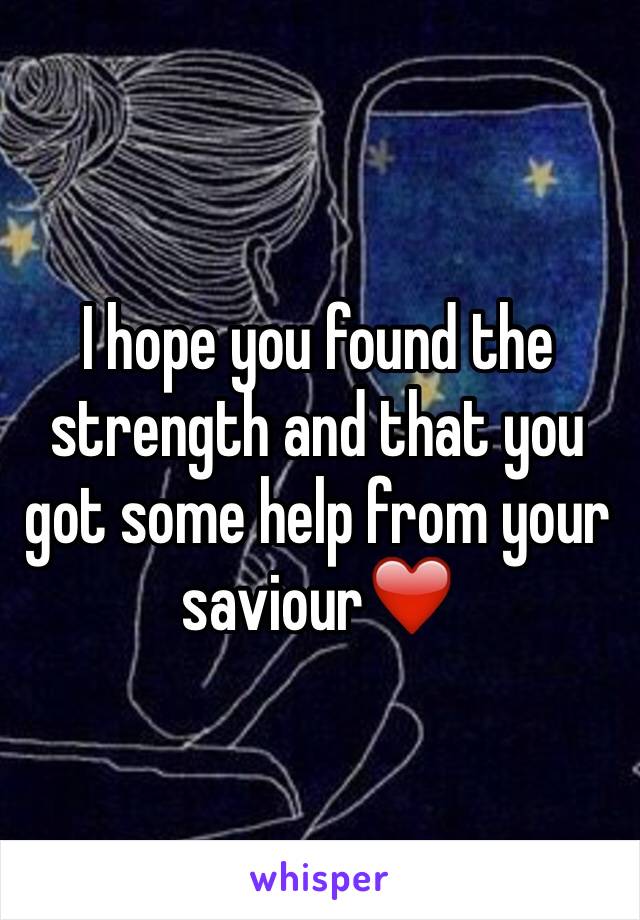 I hope you found the strength and that you got some help from your saviour❤️