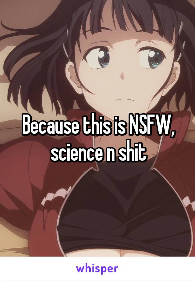 Because this is NSFW, science n shit