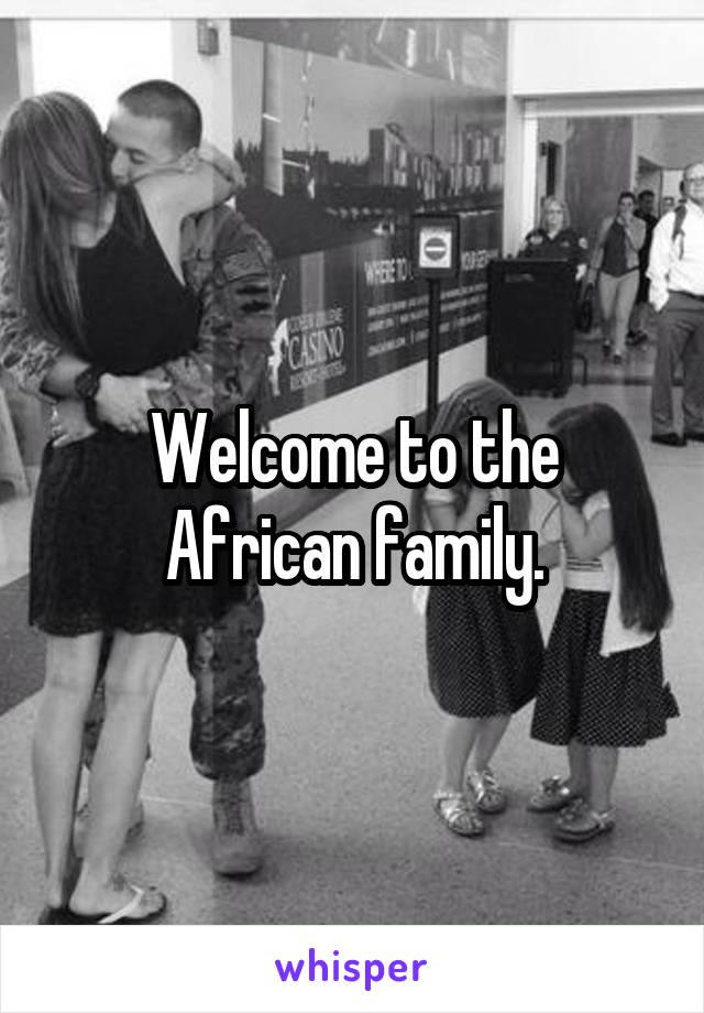 Welcome to the African family.