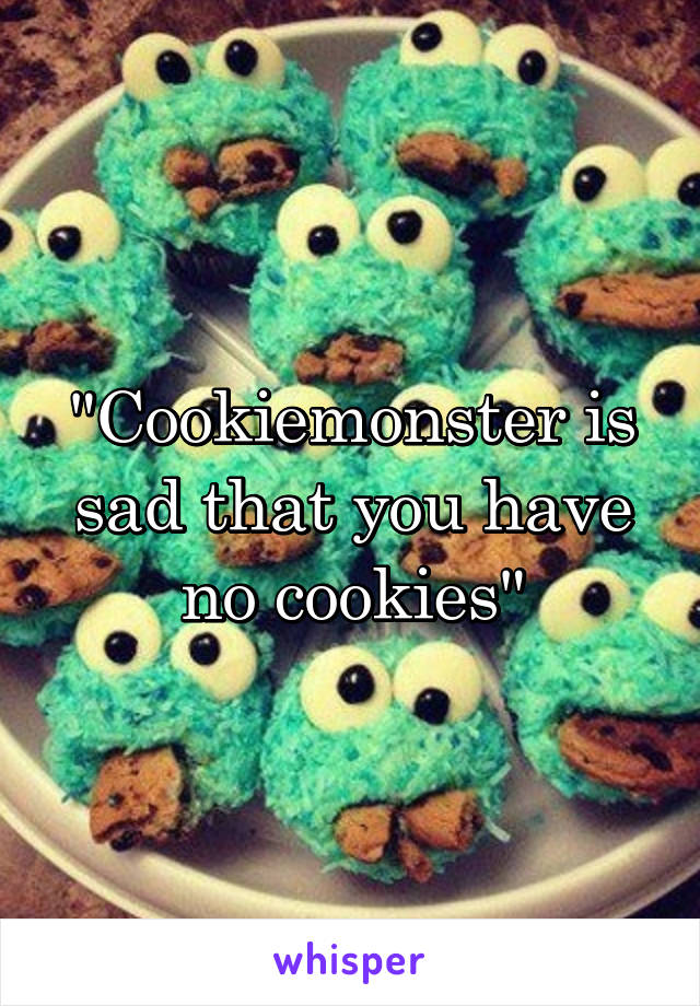 "Cookiemonster is sad that you have no cookies"