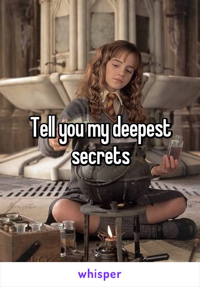 Tell you my deepest secrets