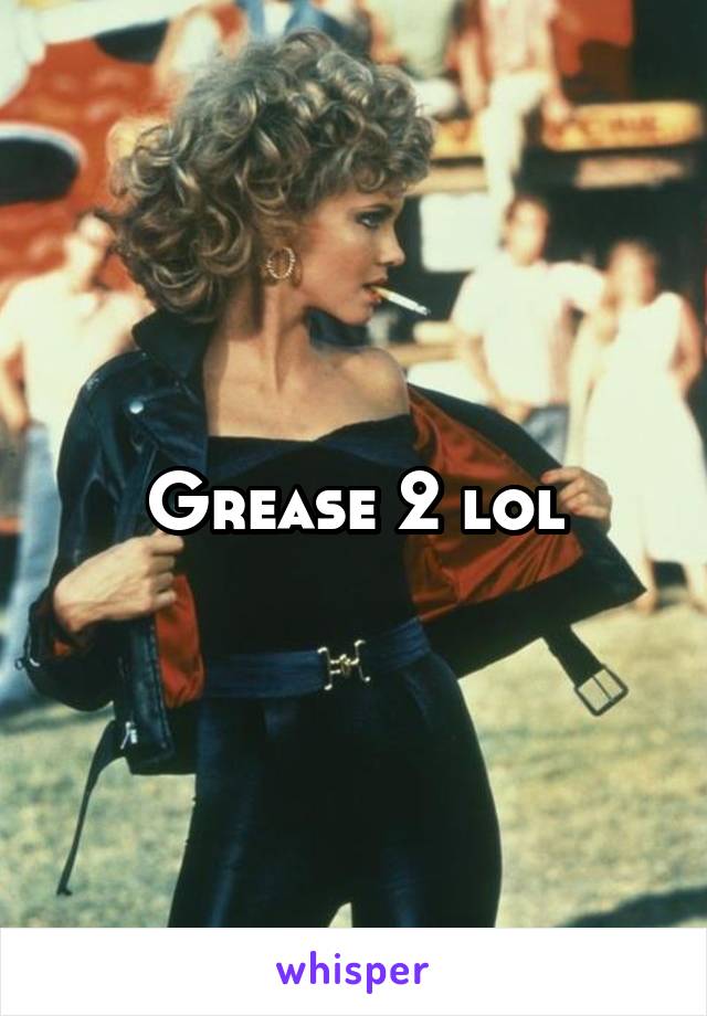 Grease 2 lol