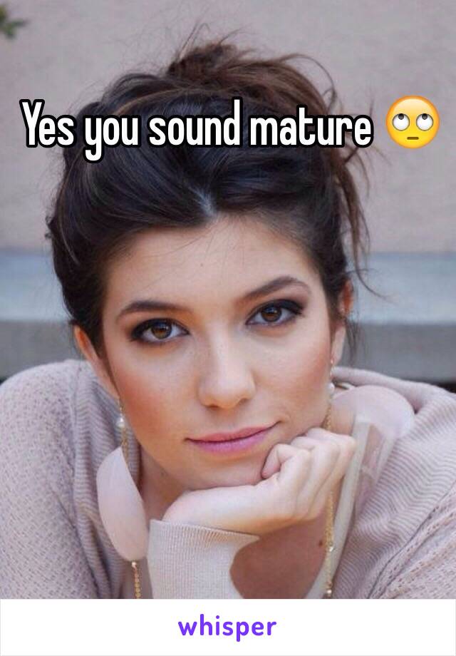 Yes you sound mature 🙄