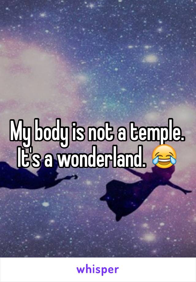 My body is not a temple. It's a wonderland. 😂
