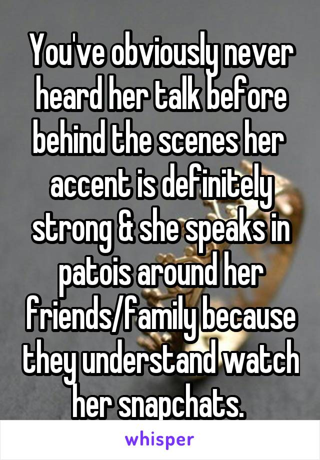 You've obviously never heard her talk before behind the scenes her  accent is definitely strong & she speaks in patois around her friends/family because they understand watch her snapchats. 