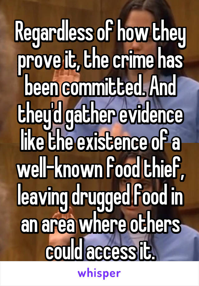 Regardless of how they prove it, the crime has been committed. And they'd gather evidence like the existence of a well-known food thief, leaving drugged food in an area where others could access it.