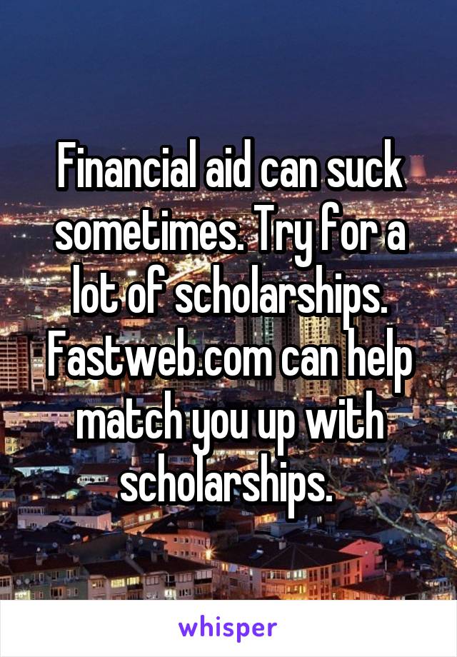 Financial aid can suck sometimes. Try for a lot of scholarships. Fastweb.com can help match you up with scholarships. 