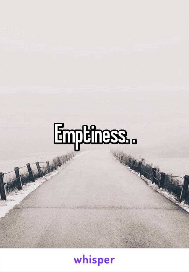 Emptiness. .