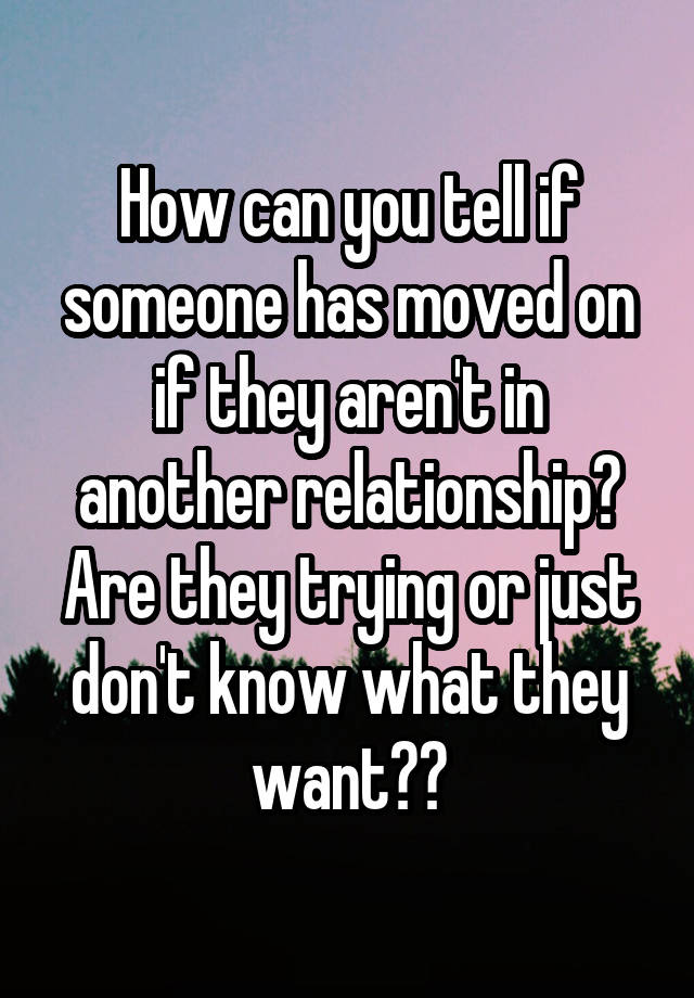 how-can-you-tell-if-someone-has-moved-on-if-they-aren-t-in-another