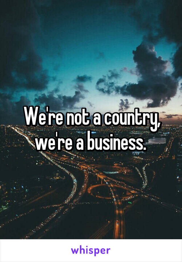 We're not a country, we're a business. 