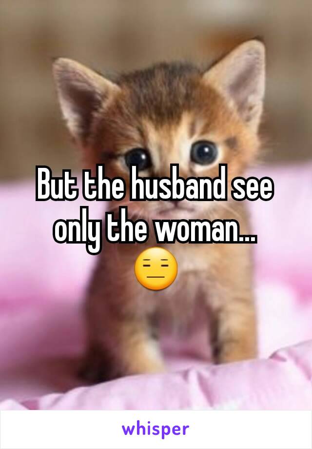 But the husband see only the woman...
😑