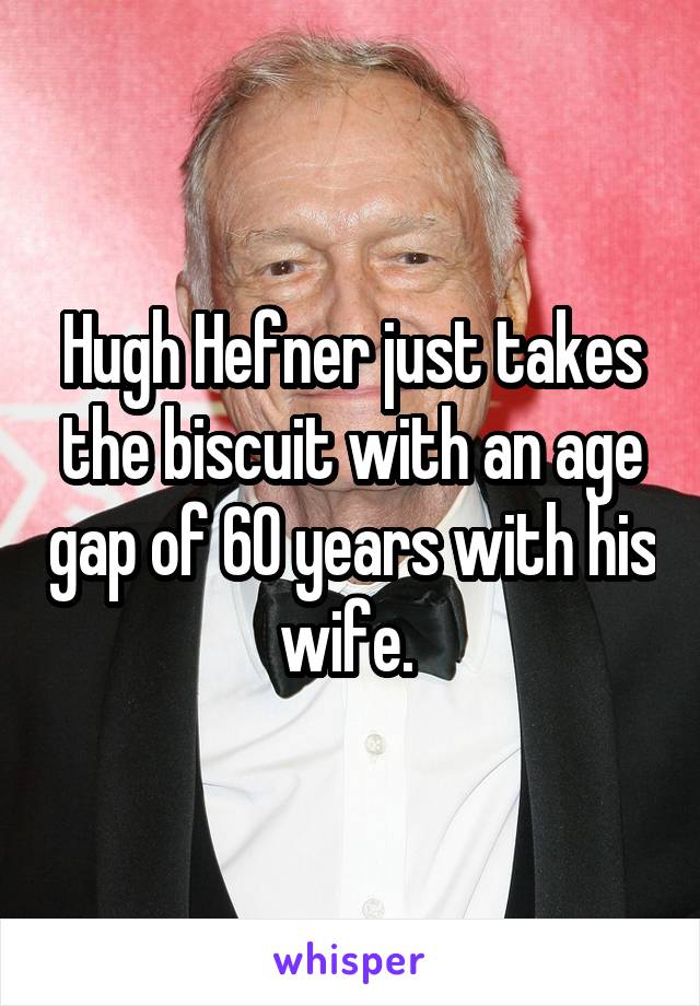 Hugh Hefner just takes the biscuit with an age gap of 60 years with his wife. 