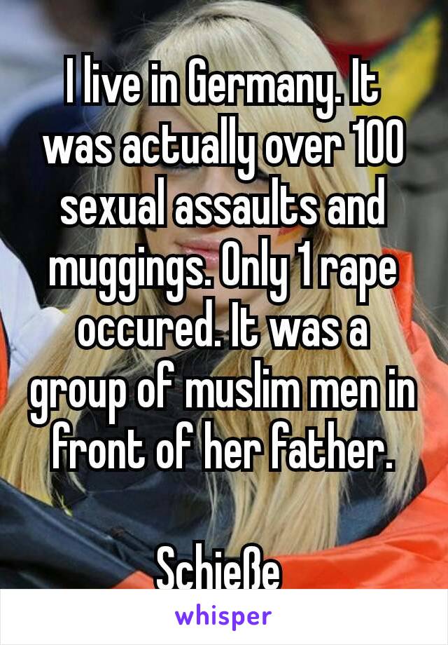 I live in Germany. It was actually over 100 sexual assaults and muggings. Only 1 rape occured. It was a group of muslim men in front of her father.

Schieße 