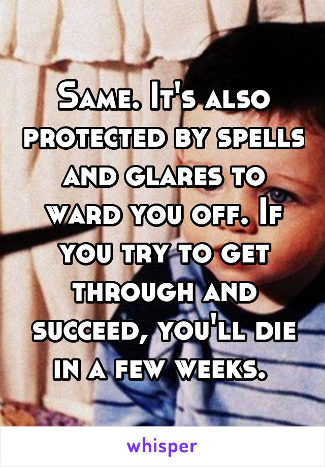 Same. It's also protected by spells and glares to ward you off. If you try to get through and succeed, you'll die in a few weeks. 