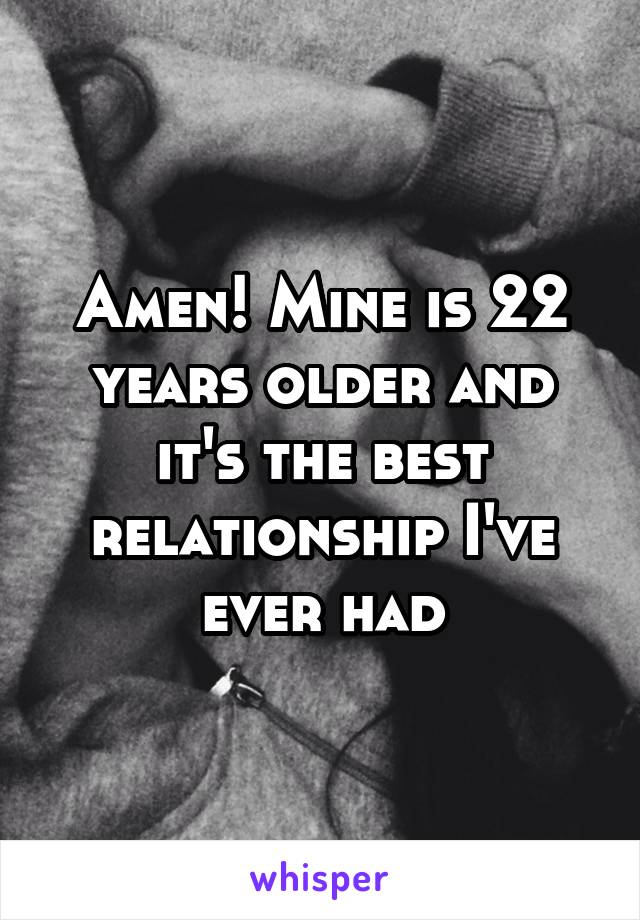 Amen! Mine is 22 years older and it's the best relationship I've ever had