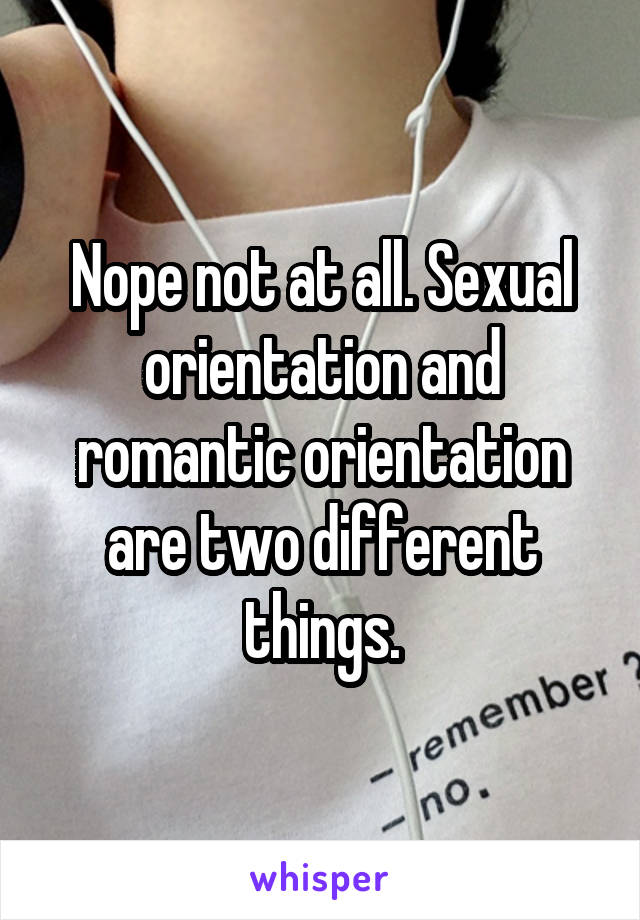 Nope not at all. Sexual orientation and romantic orientation are two different things.