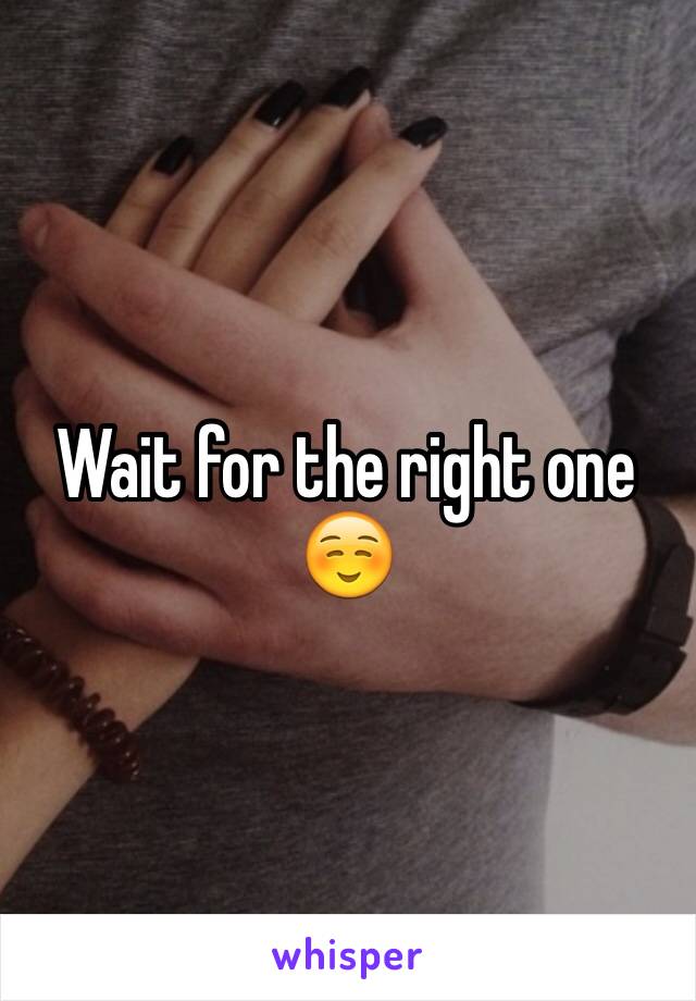 Wait for the right one ☺️