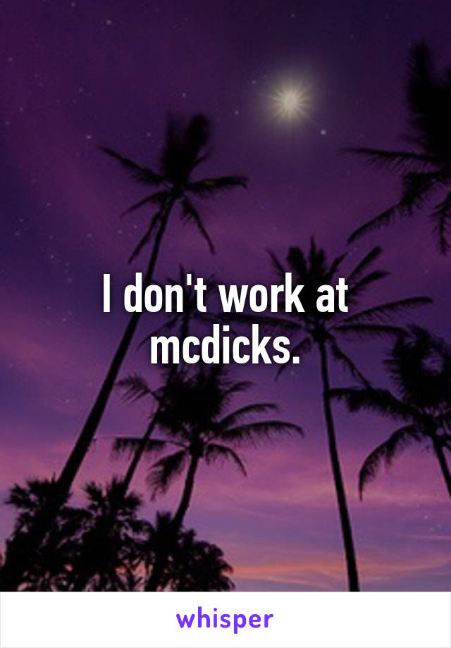 I don't work at mcdicks.
